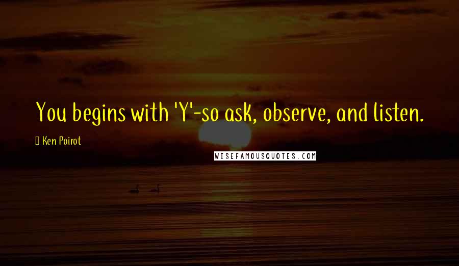 Ken Poirot Quotes: You begins with 'Y'-so ask, observe, and listen.