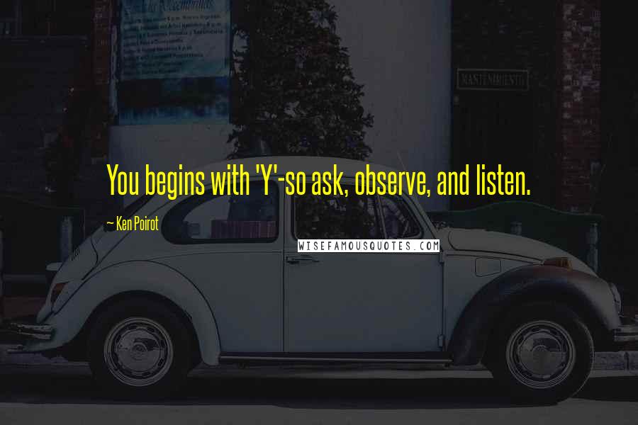 Ken Poirot Quotes: You begins with 'Y'-so ask, observe, and listen.