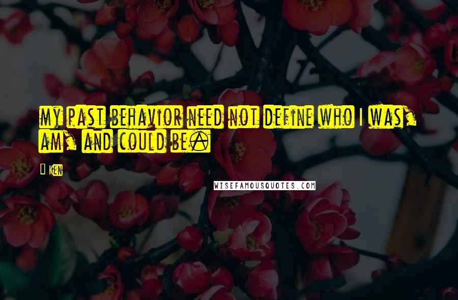 Ken Quotes: my past behavior need not define who I was, am, and could be.