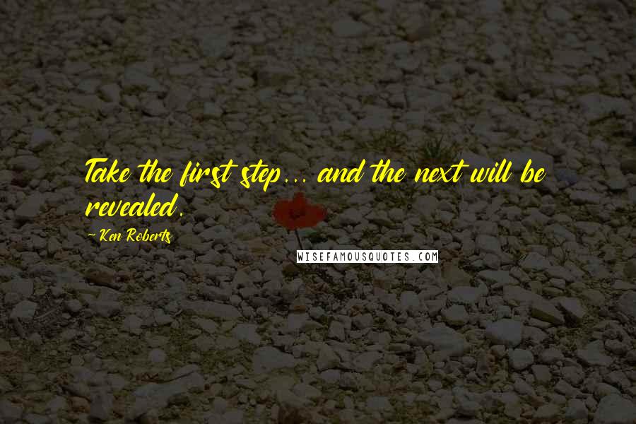 Ken Roberts Quotes: Take the first step... and the next will be revealed.