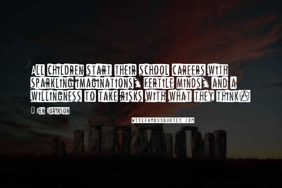 Ken Robinson Quotes: All children start their school careers with sparkling imaginations, fertile minds, and a willingness to take risks with what they think.