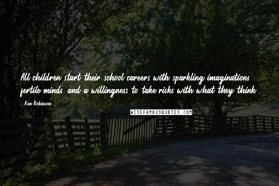 Ken Robinson Quotes: All children start their school careers with sparkling imaginations, fertile minds, and a willingness to take risks with what they think.