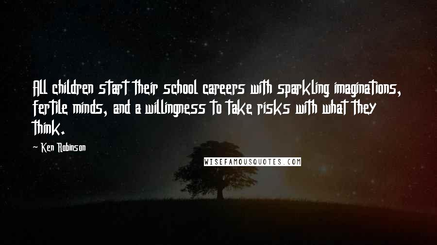 Ken Robinson Quotes: All children start their school careers with sparkling imaginations, fertile minds, and a willingness to take risks with what they think.