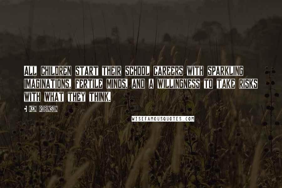 Ken Robinson Quotes: All children start their school careers with sparkling imaginations, fertile minds, and a willingness to take risks with what they think.