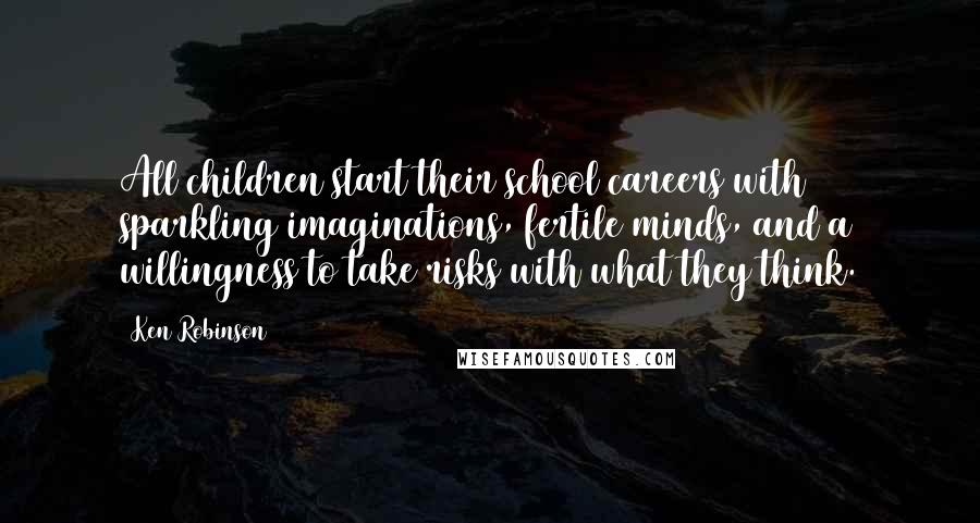 Ken Robinson Quotes: All children start their school careers with sparkling imaginations, fertile minds, and a willingness to take risks with what they think.