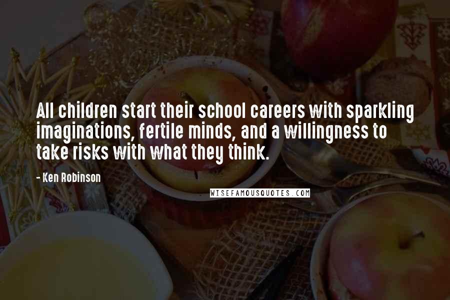 Ken Robinson Quotes: All children start their school careers with sparkling imaginations, fertile minds, and a willingness to take risks with what they think.