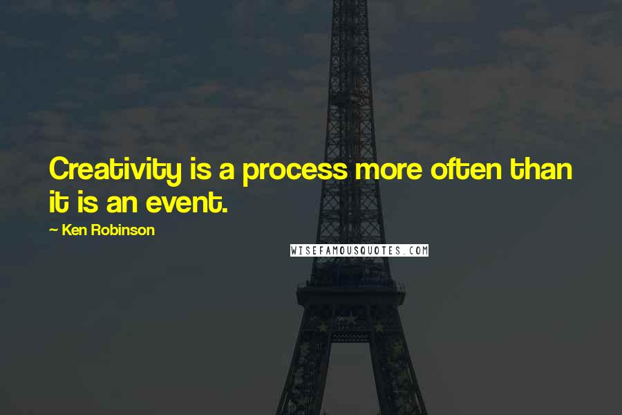 Ken Robinson Quotes: Creativity is a process more often than it is an event.