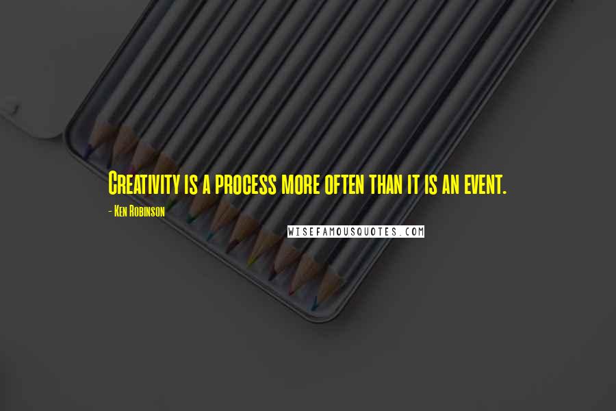 Ken Robinson Quotes: Creativity is a process more often than it is an event.