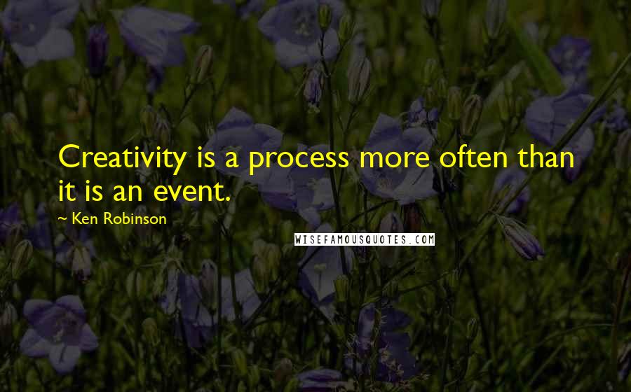 Ken Robinson Quotes: Creativity is a process more often than it is an event.