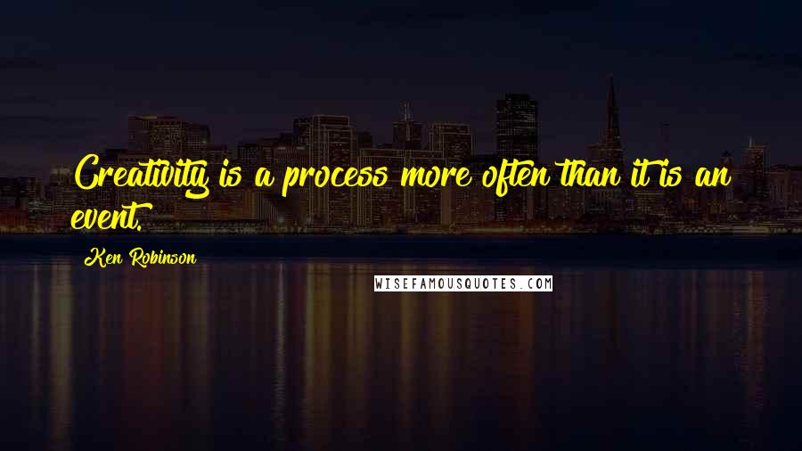 Ken Robinson Quotes: Creativity is a process more often than it is an event.