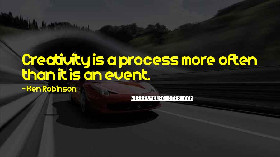 Ken Robinson Quotes: Creativity is a process more often than it is an event.