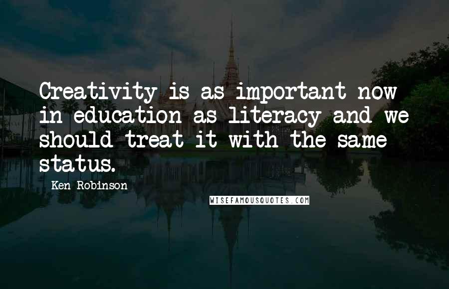 Ken Robinson Quotes: Creativity is as important now in education as literacy and we should treat it with the same status.