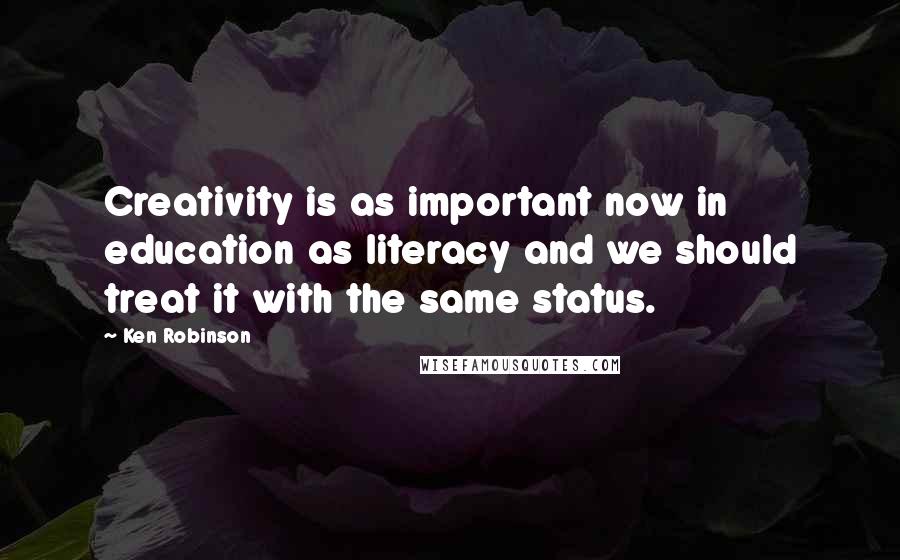 Ken Robinson Quotes: Creativity is as important now in education as literacy and we should treat it with the same status.