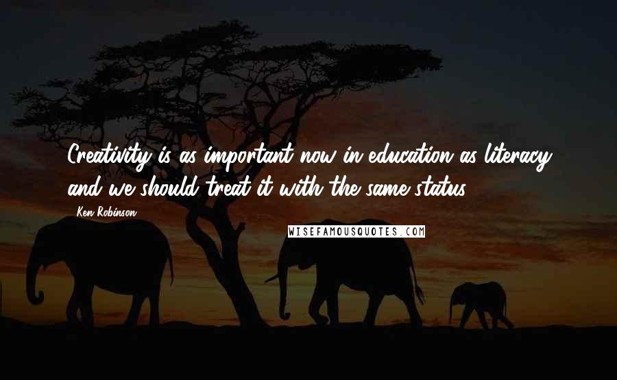Ken Robinson Quotes: Creativity is as important now in education as literacy and we should treat it with the same status.
