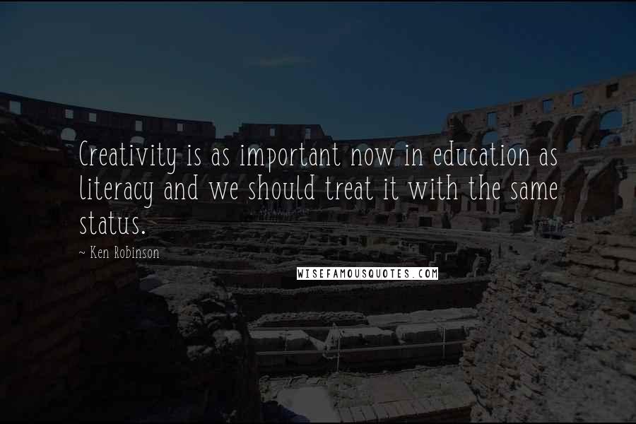 Ken Robinson Quotes: Creativity is as important now in education as literacy and we should treat it with the same status.