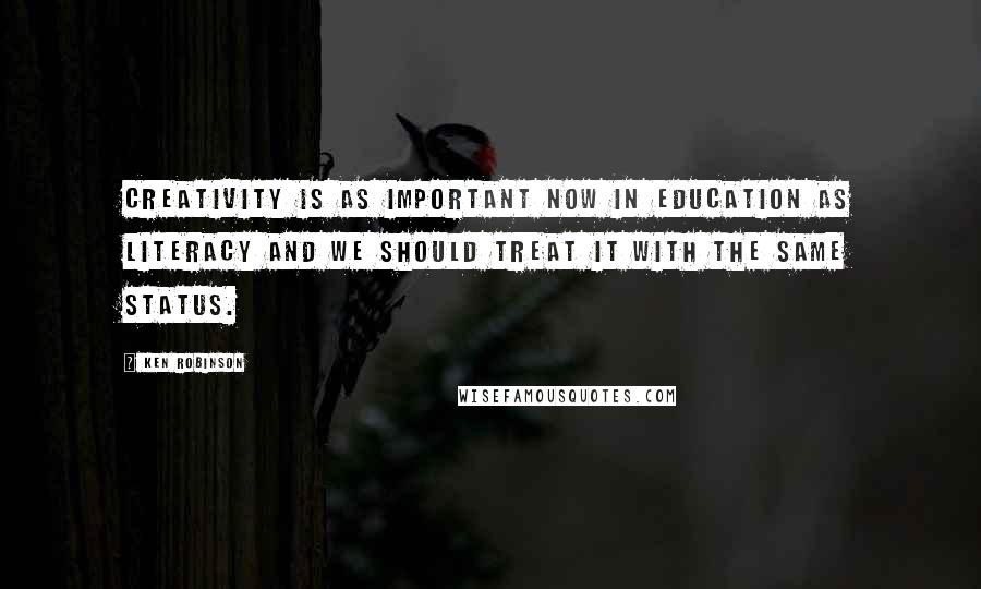 Ken Robinson Quotes: Creativity is as important now in education as literacy and we should treat it with the same status.