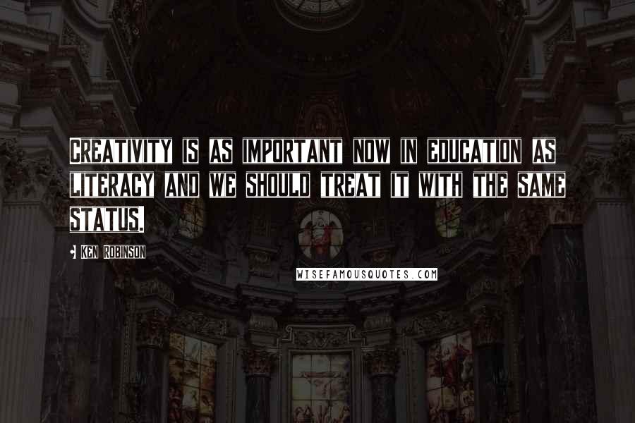 Ken Robinson Quotes: Creativity is as important now in education as literacy and we should treat it with the same status.