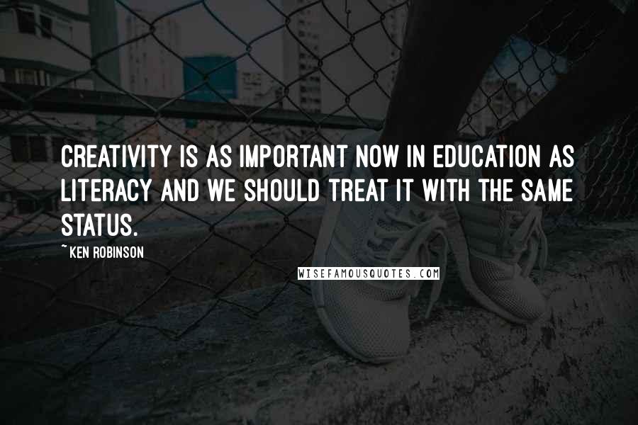 Ken Robinson Quotes: Creativity is as important now in education as literacy and we should treat it with the same status.
