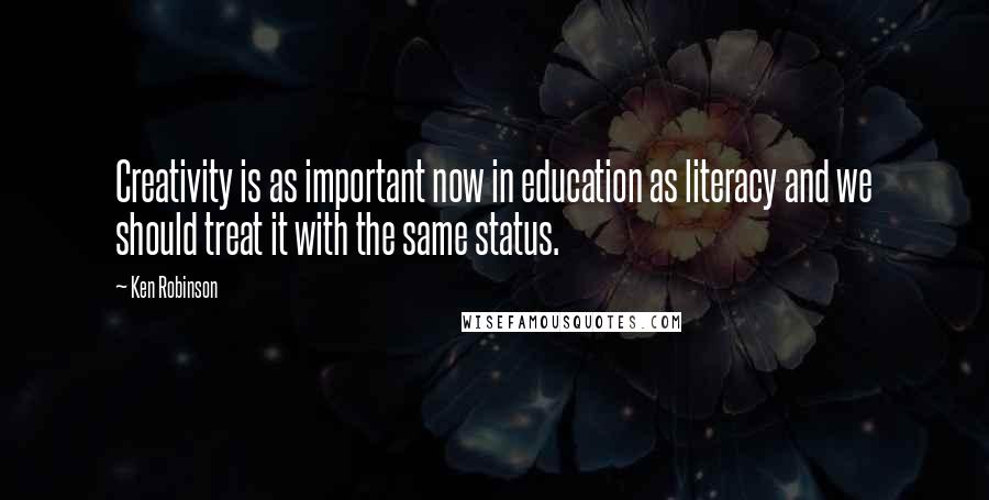 Ken Robinson Quotes: Creativity is as important now in education as literacy and we should treat it with the same status.