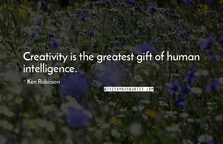 Ken Robinson Quotes: Creativity is the greatest gift of human intelligence.