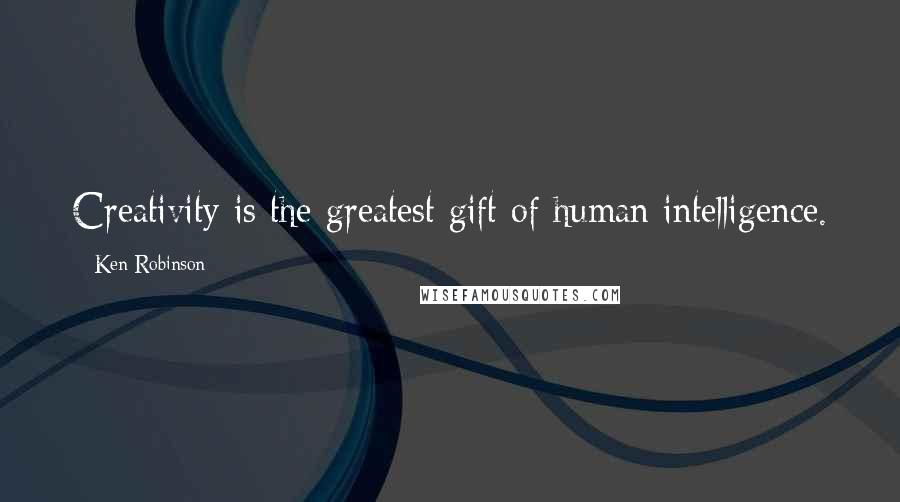 Ken Robinson Quotes: Creativity is the greatest gift of human intelligence.