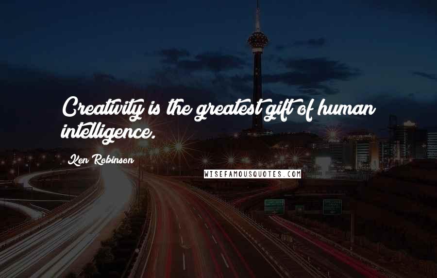 Ken Robinson Quotes: Creativity is the greatest gift of human intelligence.