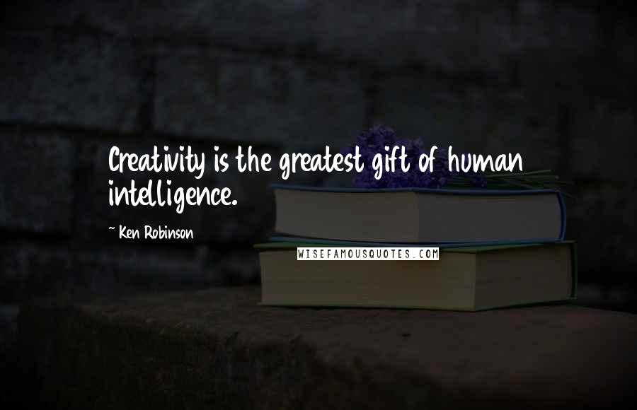 Ken Robinson Quotes: Creativity is the greatest gift of human intelligence.