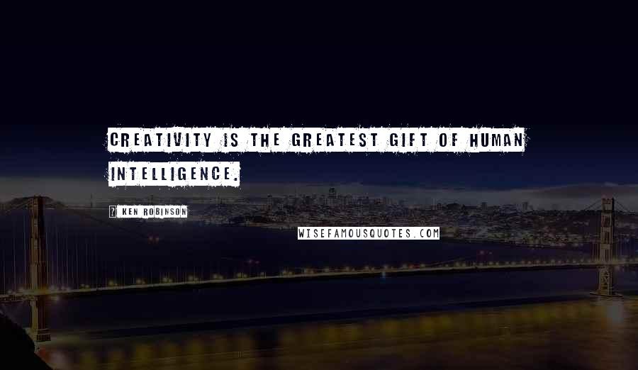 Ken Robinson Quotes: Creativity is the greatest gift of human intelligence.