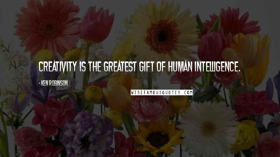 Ken Robinson Quotes: Creativity is the greatest gift of human intelligence.