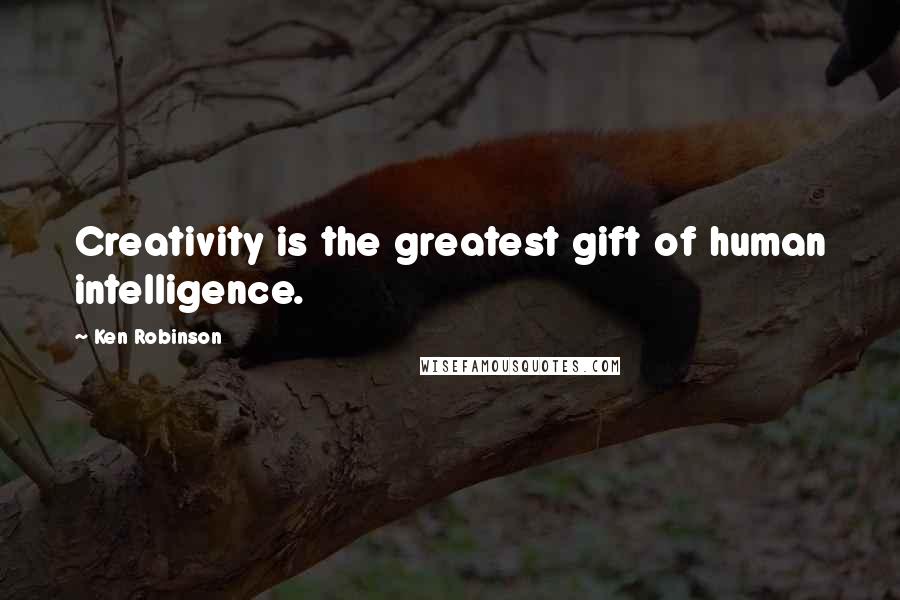 Ken Robinson Quotes: Creativity is the greatest gift of human intelligence.