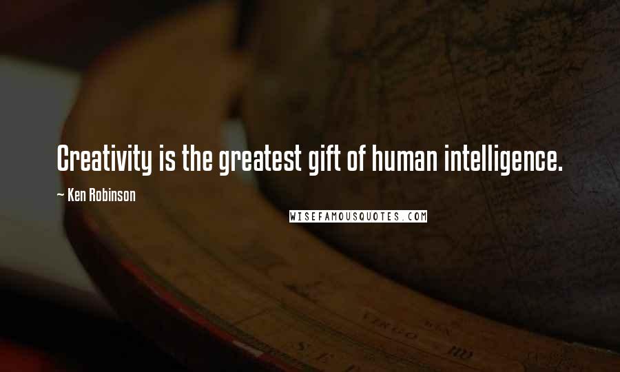 Ken Robinson Quotes: Creativity is the greatest gift of human intelligence.
