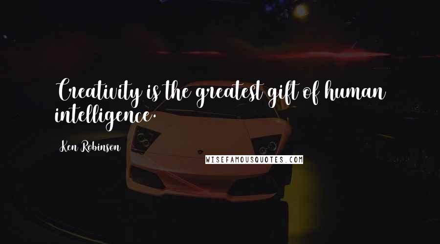Ken Robinson Quotes: Creativity is the greatest gift of human intelligence.