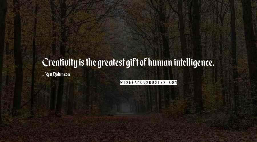 Ken Robinson Quotes: Creativity is the greatest gift of human intelligence.