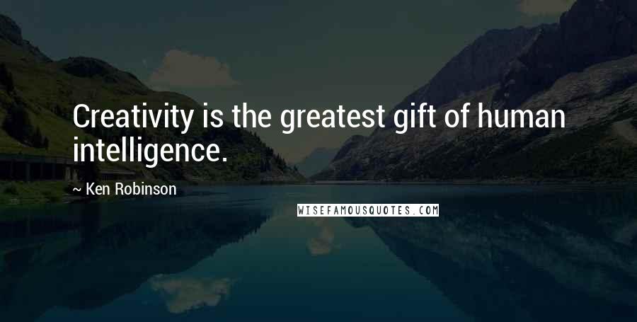 Ken Robinson Quotes: Creativity is the greatest gift of human intelligence.