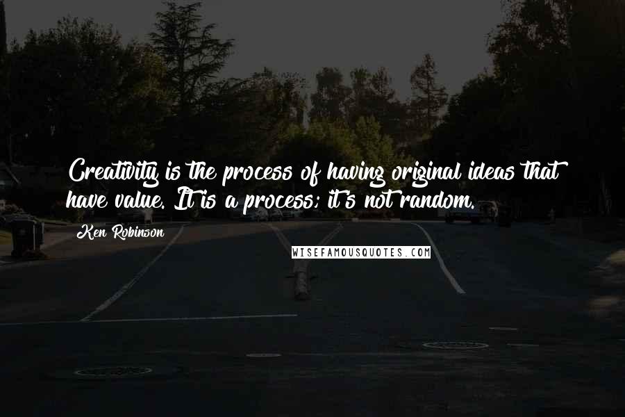 Ken Robinson Quotes: Creativity is the process of having original ideas that have value. It is a process; it's not random.