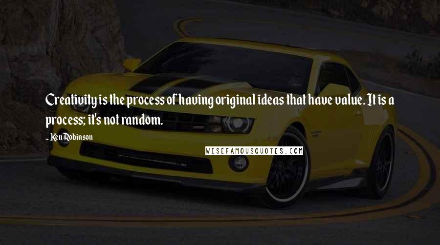 Ken Robinson Quotes: Creativity is the process of having original ideas that have value. It is a process; it's not random.
