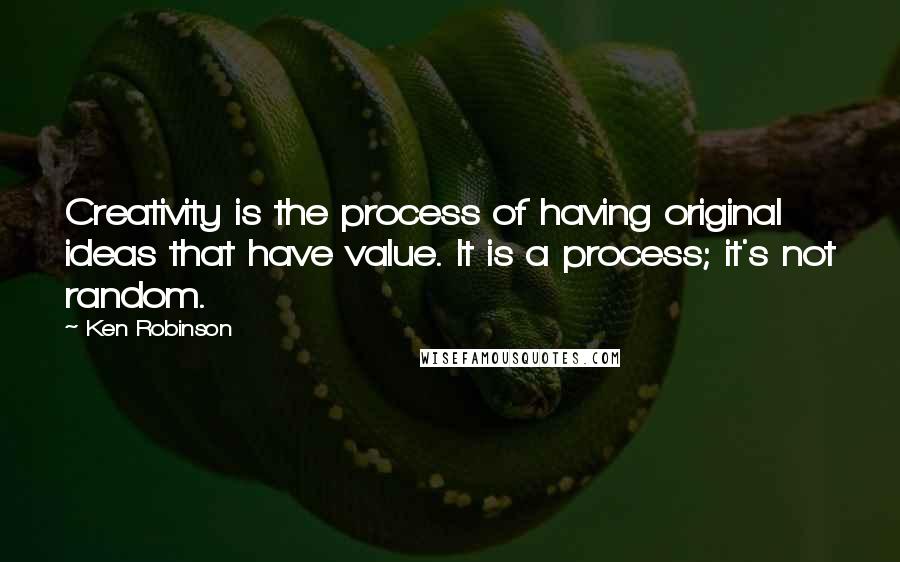 Ken Robinson Quotes: Creativity is the process of having original ideas that have value. It is a process; it's not random.