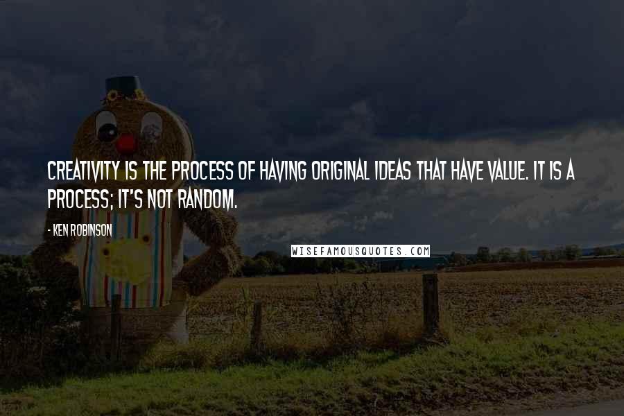 Ken Robinson Quotes: Creativity is the process of having original ideas that have value. It is a process; it's not random.