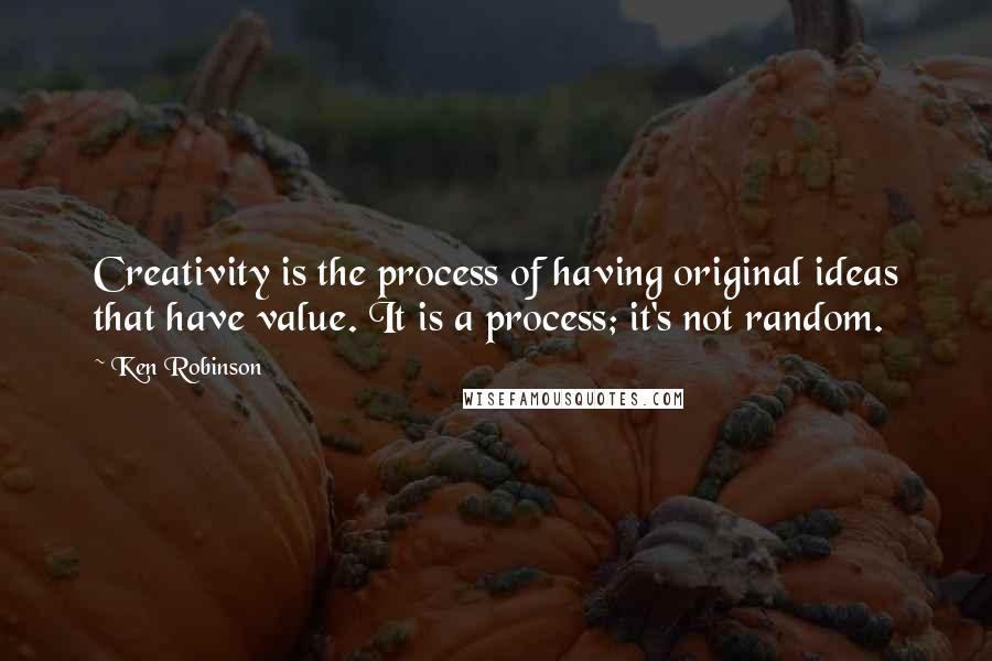 Ken Robinson Quotes: Creativity is the process of having original ideas that have value. It is a process; it's not random.