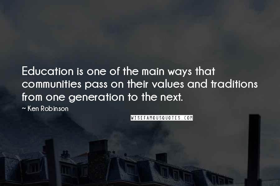 Ken Robinson Quotes: Education is one of the main ways that communities pass on their values and traditions from one generation to the next.