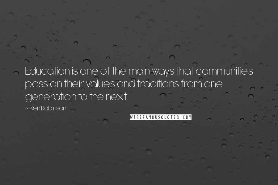 Ken Robinson Quotes: Education is one of the main ways that communities pass on their values and traditions from one generation to the next.