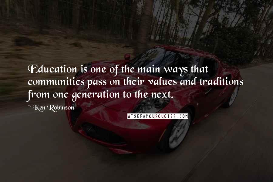 Ken Robinson Quotes: Education is one of the main ways that communities pass on their values and traditions from one generation to the next.