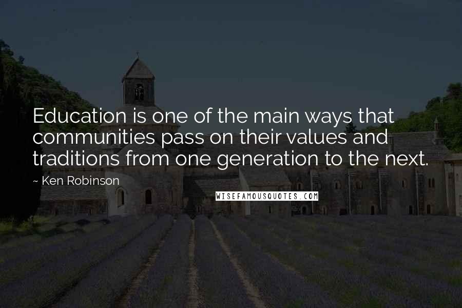 Ken Robinson Quotes: Education is one of the main ways that communities pass on their values and traditions from one generation to the next.