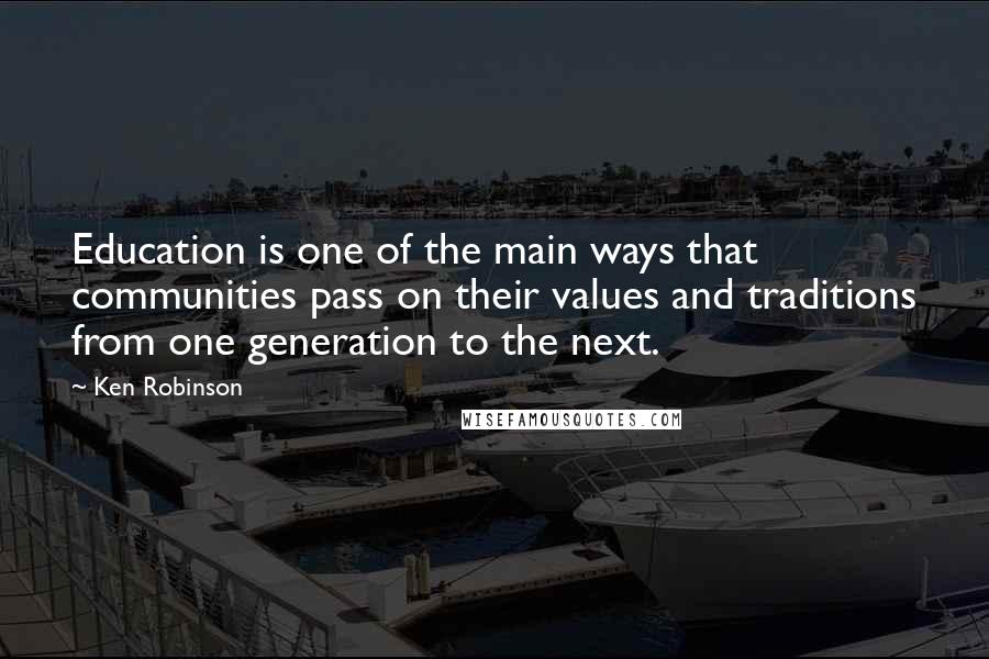 Ken Robinson Quotes: Education is one of the main ways that communities pass on their values and traditions from one generation to the next.