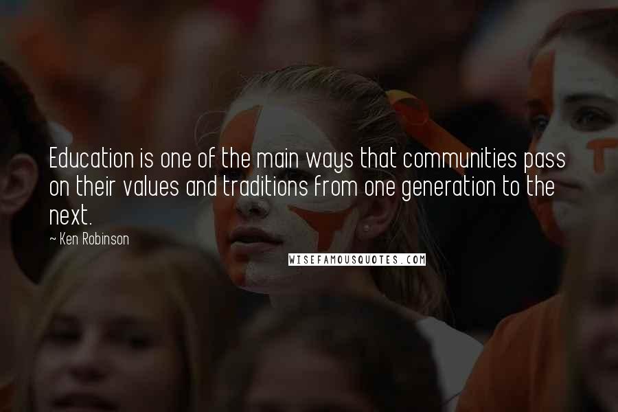 Ken Robinson Quotes: Education is one of the main ways that communities pass on their values and traditions from one generation to the next.