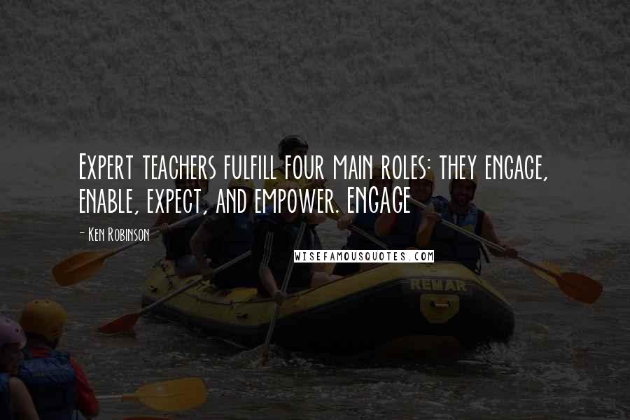 Ken Robinson Quotes: Expert teachers fulfill four main roles: they engage, enable, expect, and empower. ENGAGE