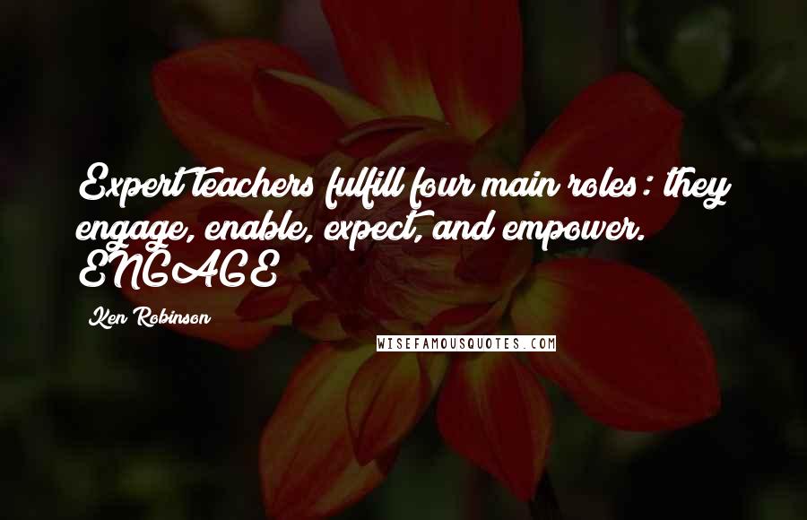 Ken Robinson Quotes: Expert teachers fulfill four main roles: they engage, enable, expect, and empower. ENGAGE