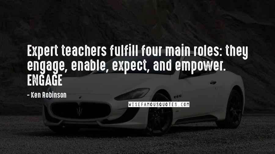 Ken Robinson Quotes: Expert teachers fulfill four main roles: they engage, enable, expect, and empower. ENGAGE