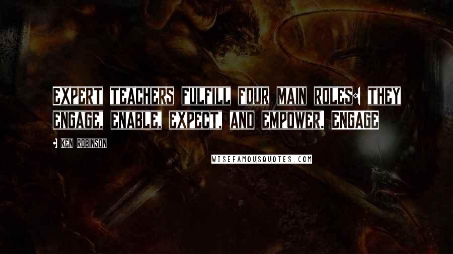 Ken Robinson Quotes: Expert teachers fulfill four main roles: they engage, enable, expect, and empower. ENGAGE
