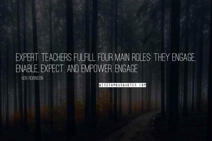 Ken Robinson Quotes: Expert teachers fulfill four main roles: they engage, enable, expect, and empower. ENGAGE